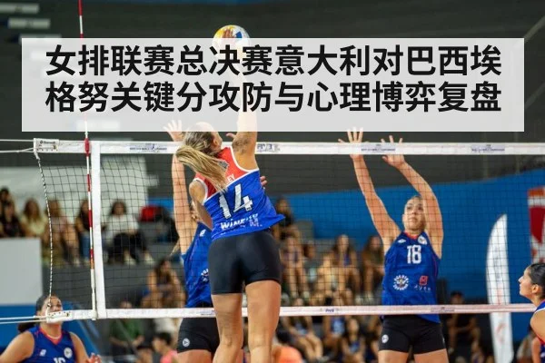 女排联赛总决赛意大利对巴西埃格努关键分攻防与心理博弈复盘