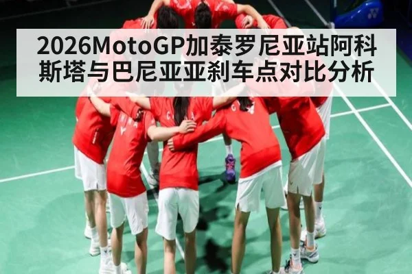 2026MotoGP加泰罗尼亚站阿科斯塔与巴尼亚亚刹车点对比分析