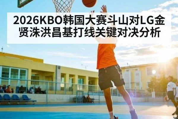 2026KBO韩国大赛斗山对LG金贤洙洪昌基打线关键对决分析