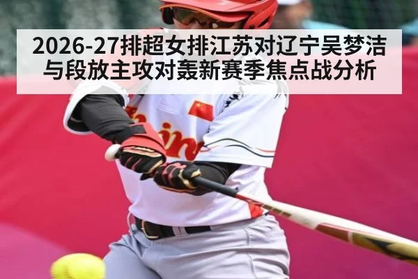 2026-27排超女排江苏对辽宁吴梦洁与段放主攻对轰新赛季焦点战分析