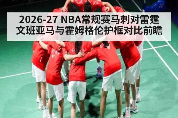 2026-27 NBA常规赛马刺对雷霆 文班亚马与霍姆格伦护框对比前瞻